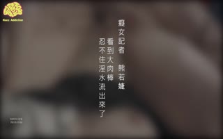 [华语佳作]新晋片商『依核娱乐』最新国产AV佳作-痴女女记者熊若婕 国语对白中文字幕